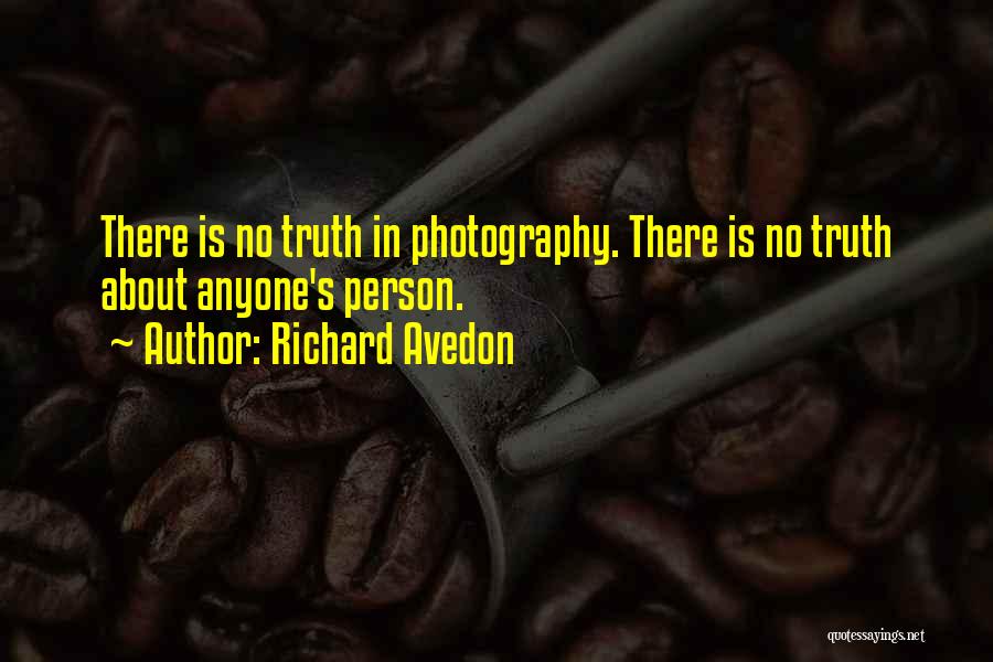 Richard Avedon Quotes: There Is No Truth In Photography. There Is No Truth About Anyone's Person.