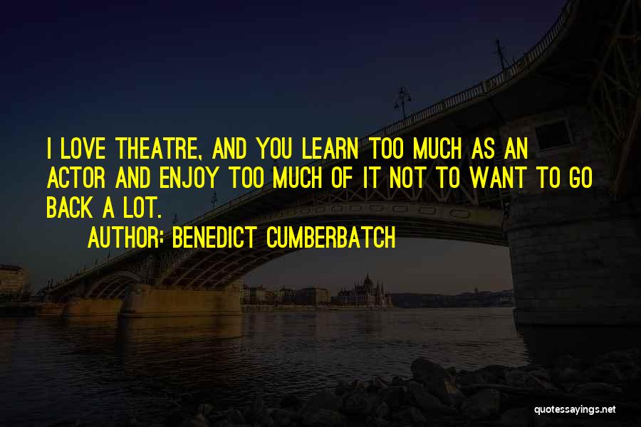 Benedict Cumberbatch Quotes: I Love Theatre, And You Learn Too Much As An Actor And Enjoy Too Much Of It Not To Want