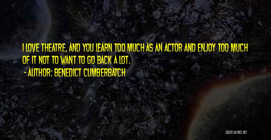 Benedict Cumberbatch Quotes: I Love Theatre, And You Learn Too Much As An Actor And Enjoy Too Much Of It Not To Want