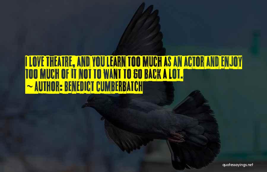 Benedict Cumberbatch Quotes: I Love Theatre, And You Learn Too Much As An Actor And Enjoy Too Much Of It Not To Want