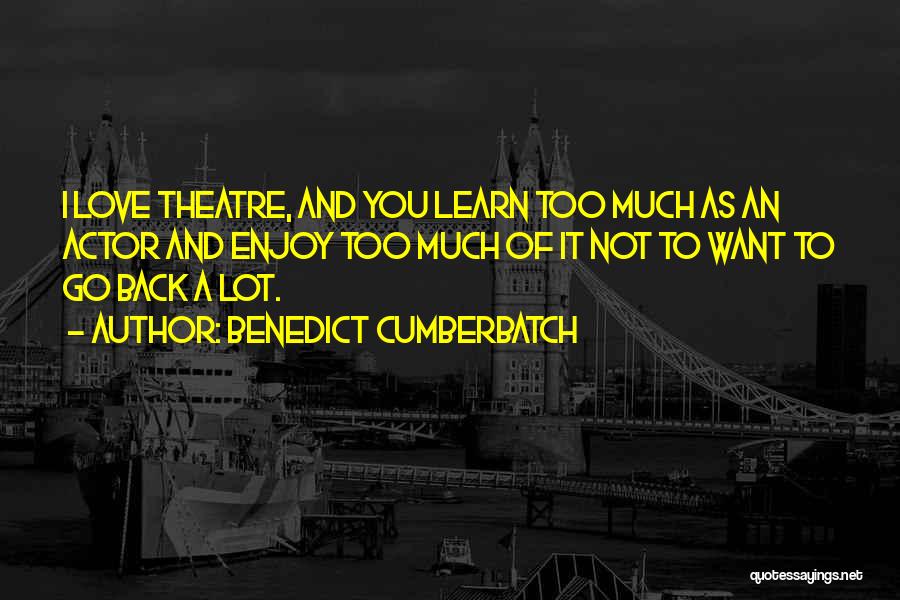 Benedict Cumberbatch Quotes: I Love Theatre, And You Learn Too Much As An Actor And Enjoy Too Much Of It Not To Want