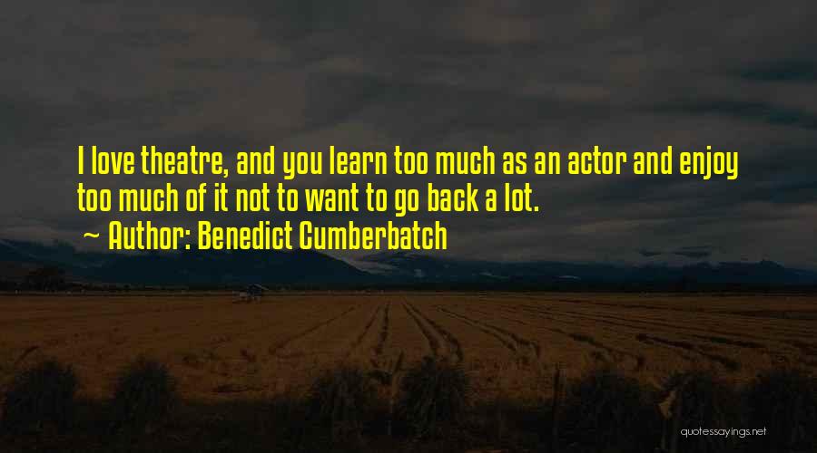 Benedict Cumberbatch Quotes: I Love Theatre, And You Learn Too Much As An Actor And Enjoy Too Much Of It Not To Want