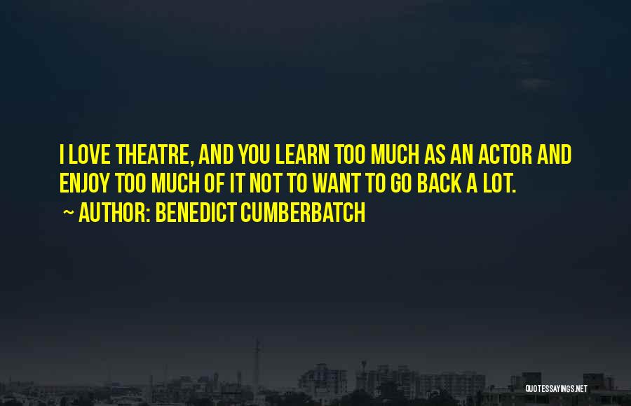 Benedict Cumberbatch Quotes: I Love Theatre, And You Learn Too Much As An Actor And Enjoy Too Much Of It Not To Want