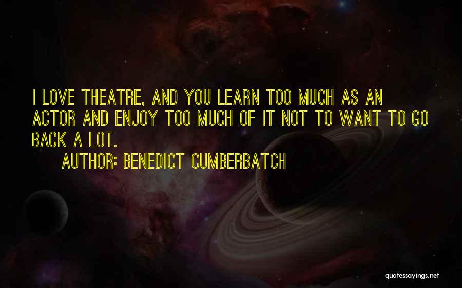 Benedict Cumberbatch Quotes: I Love Theatre, And You Learn Too Much As An Actor And Enjoy Too Much Of It Not To Want