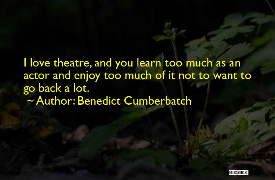 Benedict Cumberbatch Quotes: I Love Theatre, And You Learn Too Much As An Actor And Enjoy Too Much Of It Not To Want