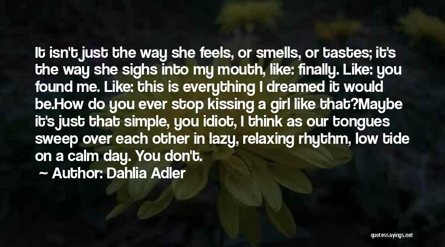 Dahlia Adler Quotes: It Isn't Just The Way She Feels, Or Smells, Or Tastes; It's The Way She Sighs Into My Mouth, Like: