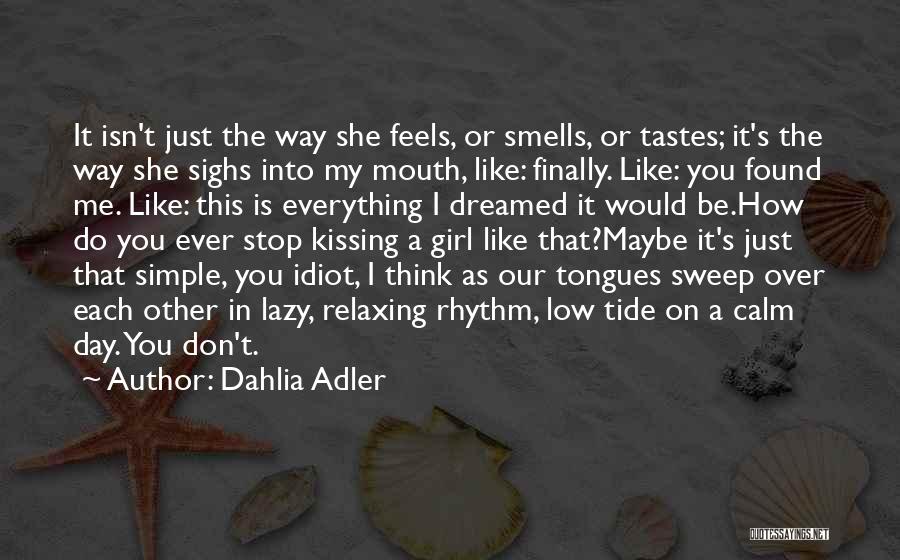 Dahlia Adler Quotes: It Isn't Just The Way She Feels, Or Smells, Or Tastes; It's The Way She Sighs Into My Mouth, Like: