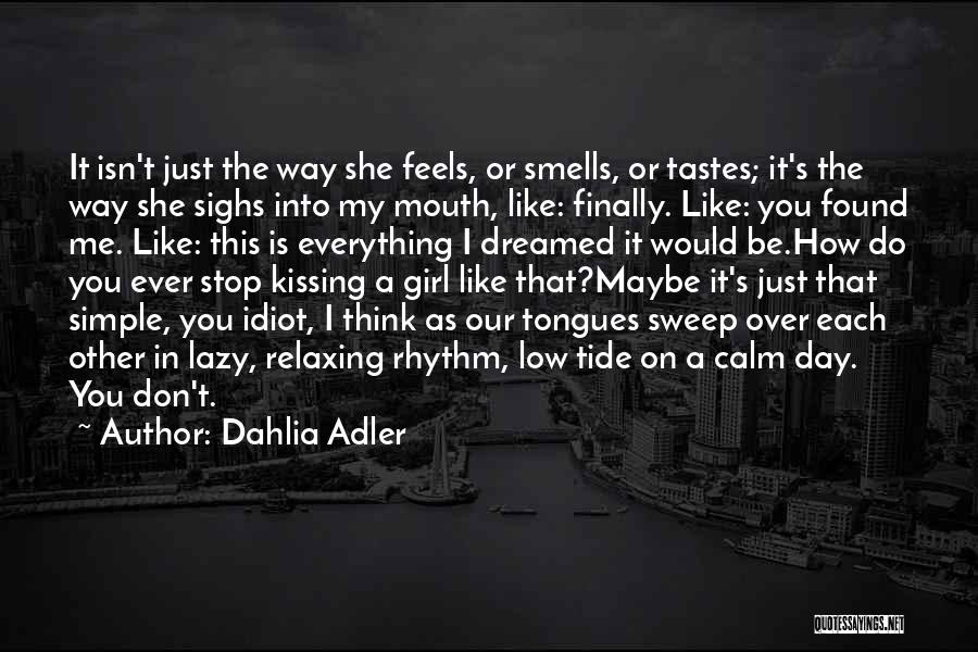 Dahlia Adler Quotes: It Isn't Just The Way She Feels, Or Smells, Or Tastes; It's The Way She Sighs Into My Mouth, Like: