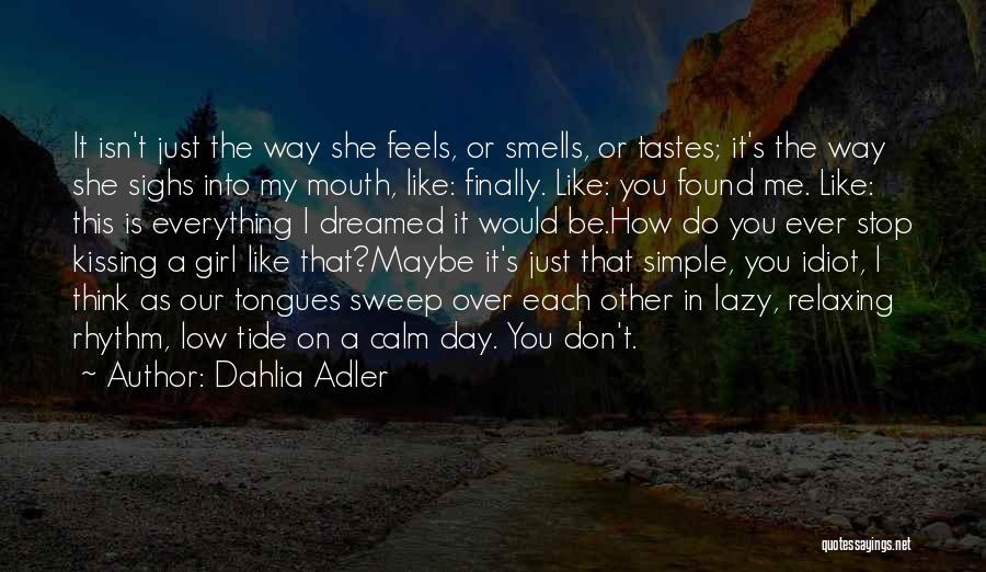 Dahlia Adler Quotes: It Isn't Just The Way She Feels, Or Smells, Or Tastes; It's The Way She Sighs Into My Mouth, Like: