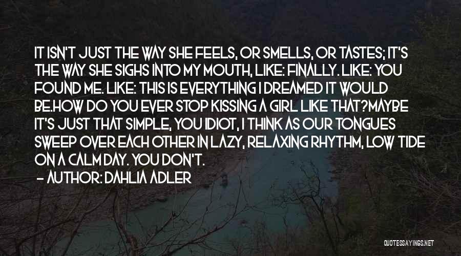 Dahlia Adler Quotes: It Isn't Just The Way She Feels, Or Smells, Or Tastes; It's The Way She Sighs Into My Mouth, Like: