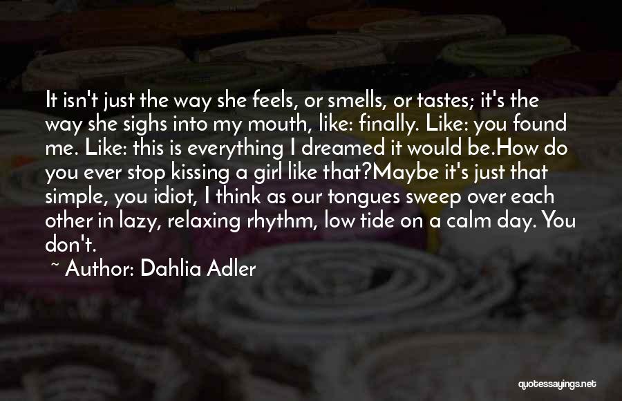 Dahlia Adler Quotes: It Isn't Just The Way She Feels, Or Smells, Or Tastes; It's The Way She Sighs Into My Mouth, Like: