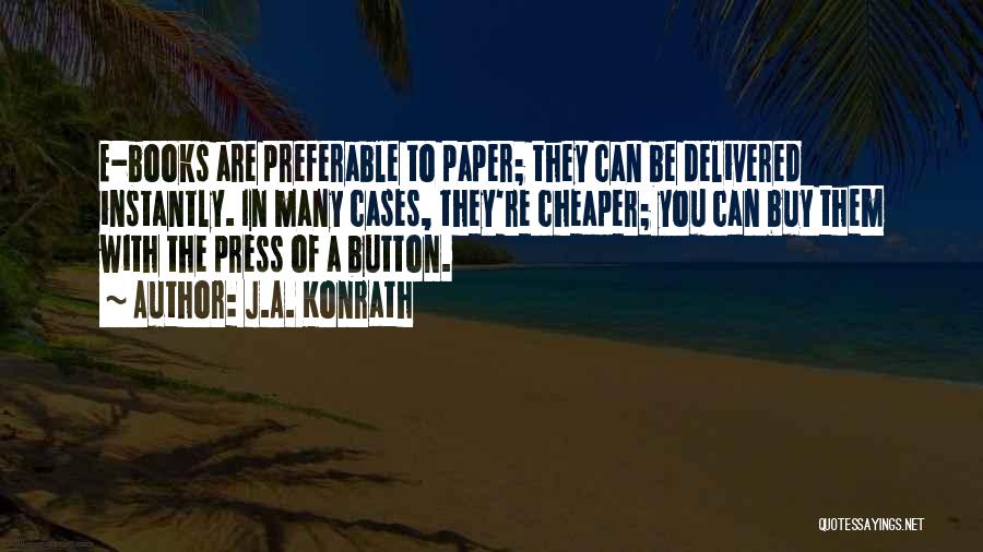 J.A. Konrath Quotes: E-books Are Preferable To Paper; They Can Be Delivered Instantly. In Many Cases, They're Cheaper; You Can Buy Them With