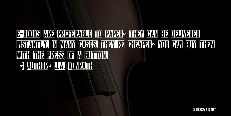 J.A. Konrath Quotes: E-books Are Preferable To Paper; They Can Be Delivered Instantly. In Many Cases, They're Cheaper; You Can Buy Them With