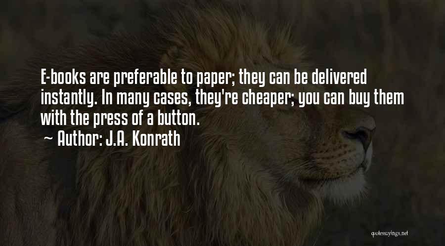 J.A. Konrath Quotes: E-books Are Preferable To Paper; They Can Be Delivered Instantly. In Many Cases, They're Cheaper; You Can Buy Them With