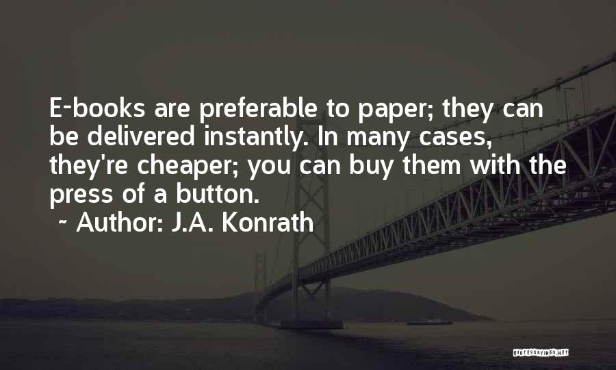 J.A. Konrath Quotes: E-books Are Preferable To Paper; They Can Be Delivered Instantly. In Many Cases, They're Cheaper; You Can Buy Them With