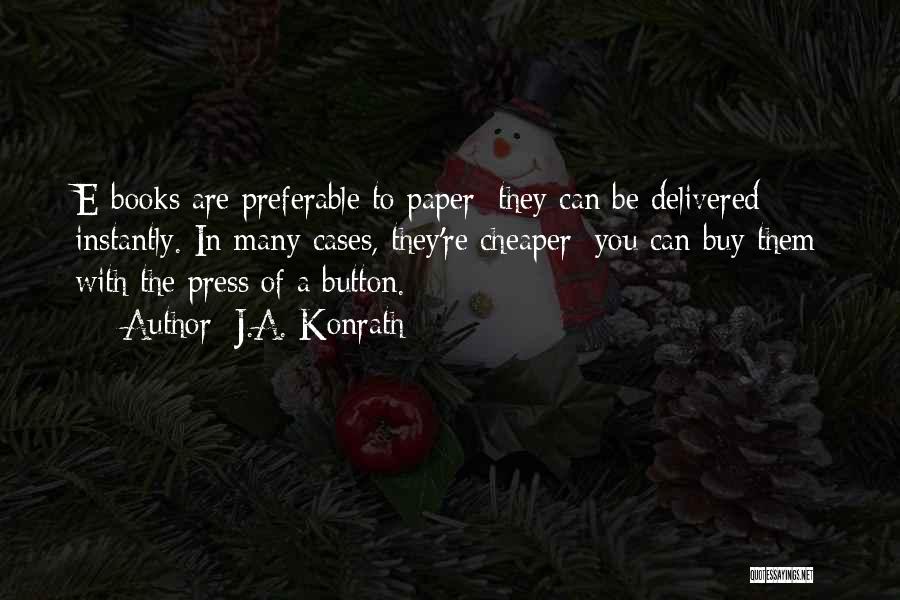 J.A. Konrath Quotes: E-books Are Preferable To Paper; They Can Be Delivered Instantly. In Many Cases, They're Cheaper; You Can Buy Them With