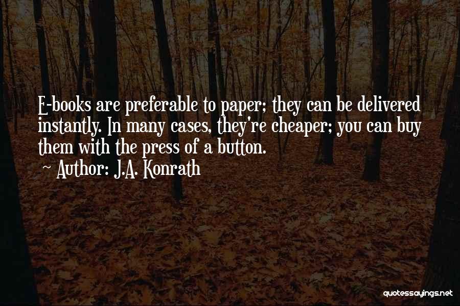 J.A. Konrath Quotes: E-books Are Preferable To Paper; They Can Be Delivered Instantly. In Many Cases, They're Cheaper; You Can Buy Them With