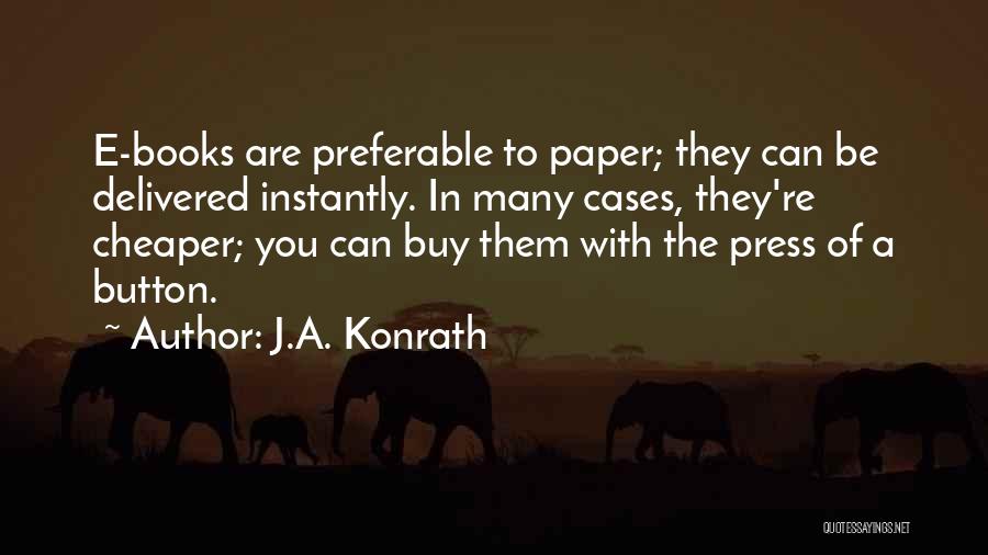 J.A. Konrath Quotes: E-books Are Preferable To Paper; They Can Be Delivered Instantly. In Many Cases, They're Cheaper; You Can Buy Them With