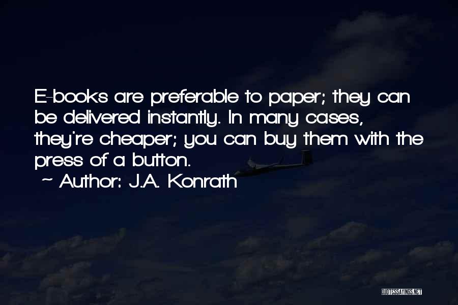 J.A. Konrath Quotes: E-books Are Preferable To Paper; They Can Be Delivered Instantly. In Many Cases, They're Cheaper; You Can Buy Them With