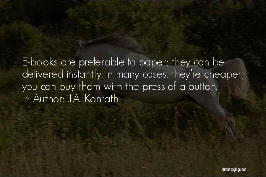 J.A. Konrath Quotes: E-books Are Preferable To Paper; They Can Be Delivered Instantly. In Many Cases, They're Cheaper; You Can Buy Them With