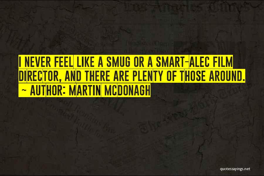 Martin McDonagh Quotes: I Never Feel Like A Smug Or A Smart-alec Film Director, And There Are Plenty Of Those Around.