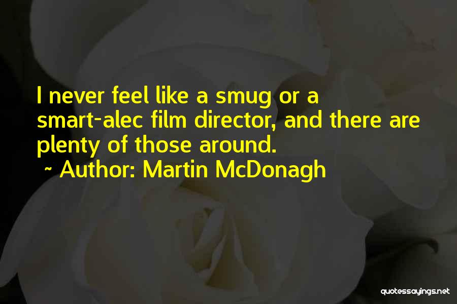 Martin McDonagh Quotes: I Never Feel Like A Smug Or A Smart-alec Film Director, And There Are Plenty Of Those Around.