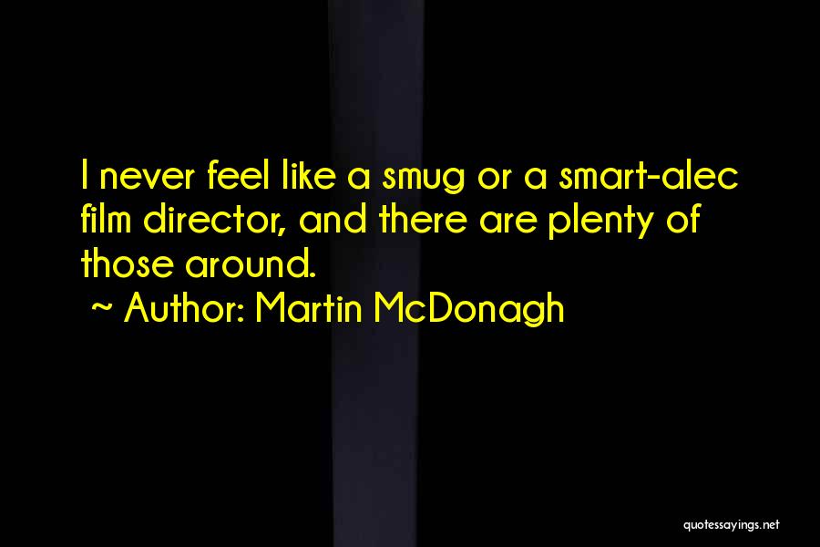 Martin McDonagh Quotes: I Never Feel Like A Smug Or A Smart-alec Film Director, And There Are Plenty Of Those Around.