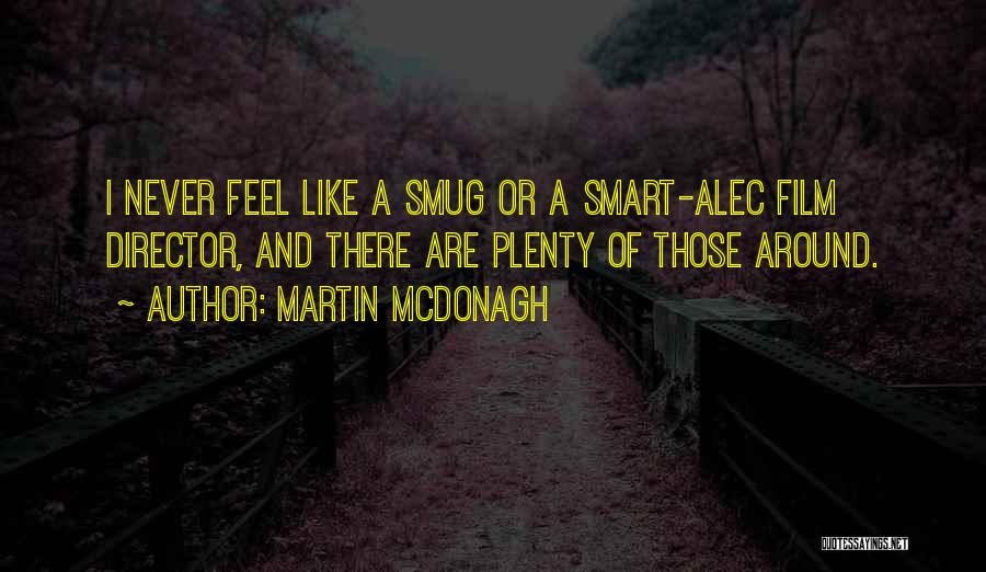 Martin McDonagh Quotes: I Never Feel Like A Smug Or A Smart-alec Film Director, And There Are Plenty Of Those Around.