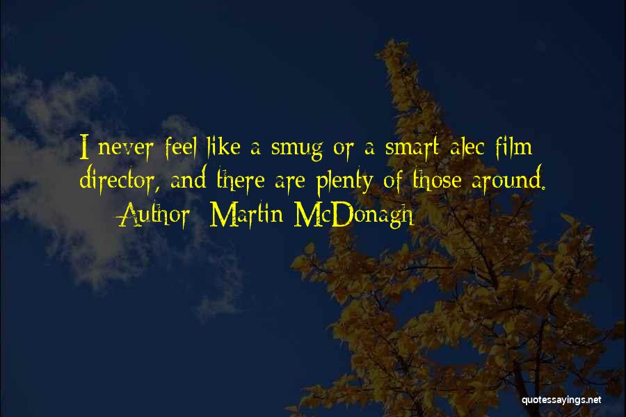 Martin McDonagh Quotes: I Never Feel Like A Smug Or A Smart-alec Film Director, And There Are Plenty Of Those Around.