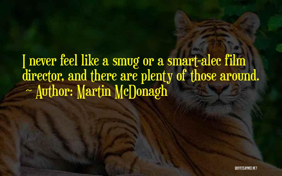 Martin McDonagh Quotes: I Never Feel Like A Smug Or A Smart-alec Film Director, And There Are Plenty Of Those Around.