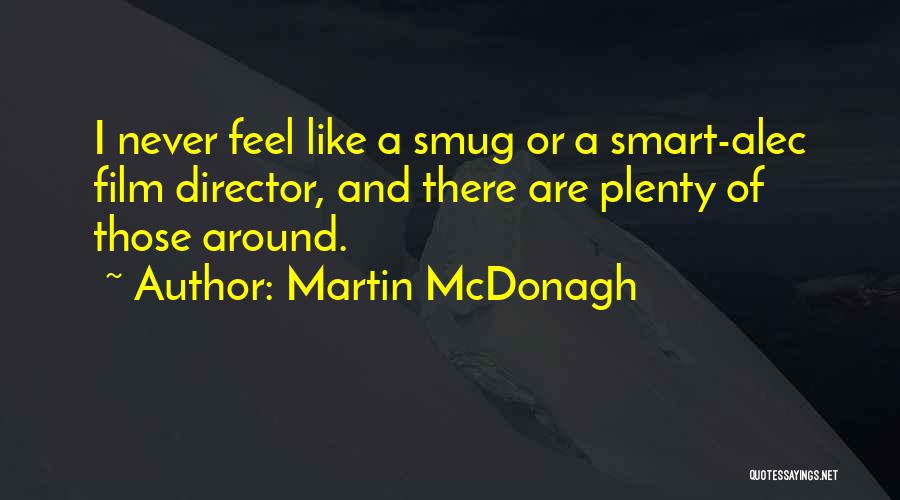 Martin McDonagh Quotes: I Never Feel Like A Smug Or A Smart-alec Film Director, And There Are Plenty Of Those Around.