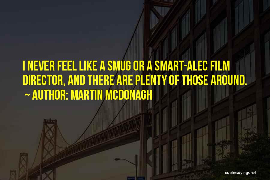 Martin McDonagh Quotes: I Never Feel Like A Smug Or A Smart-alec Film Director, And There Are Plenty Of Those Around.