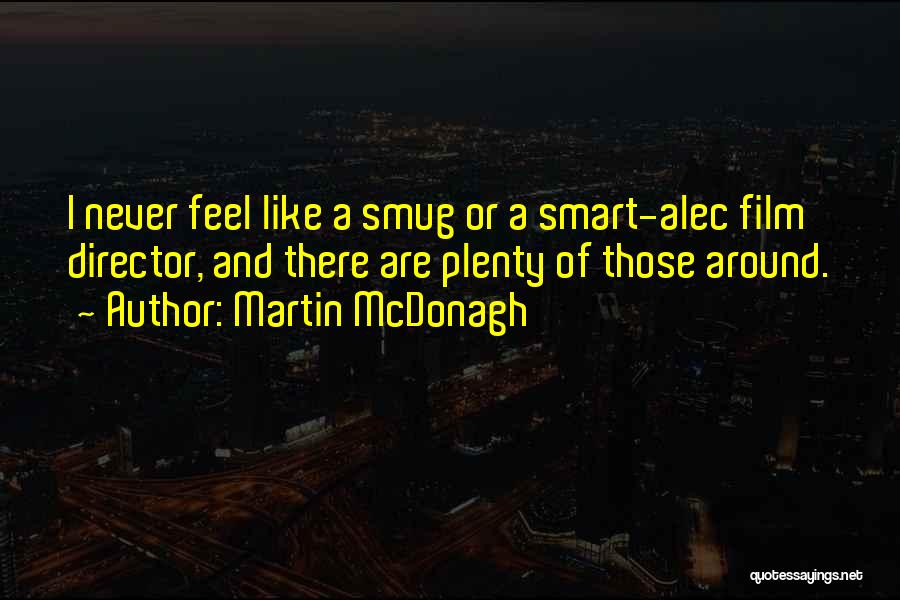 Martin McDonagh Quotes: I Never Feel Like A Smug Or A Smart-alec Film Director, And There Are Plenty Of Those Around.