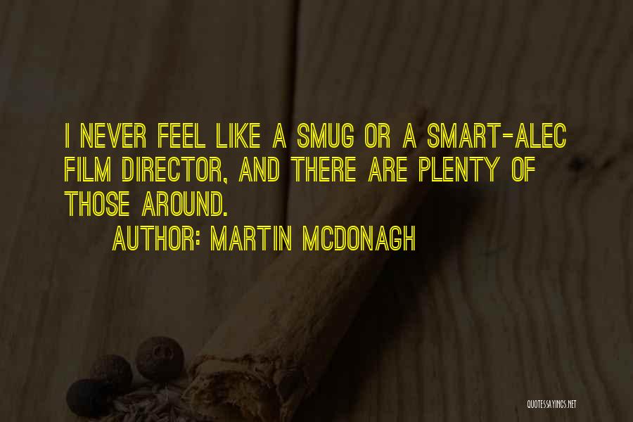 Martin McDonagh Quotes: I Never Feel Like A Smug Or A Smart-alec Film Director, And There Are Plenty Of Those Around.