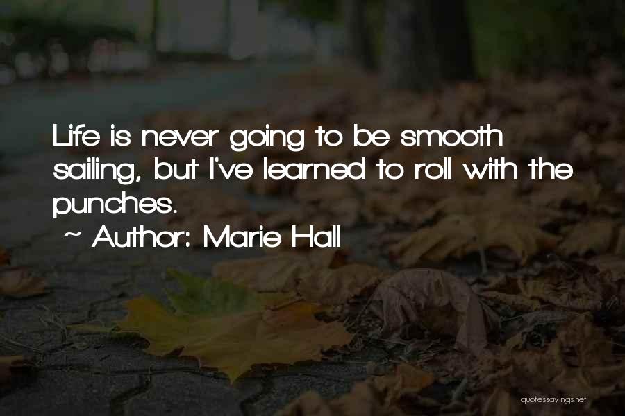 Marie Hall Quotes: Life Is Never Going To Be Smooth Sailing, But I've Learned To Roll With The Punches.