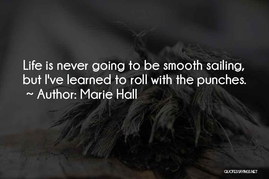 Marie Hall Quotes: Life Is Never Going To Be Smooth Sailing, But I've Learned To Roll With The Punches.