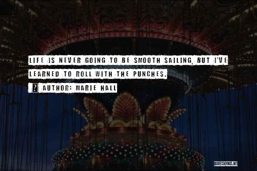 Marie Hall Quotes: Life Is Never Going To Be Smooth Sailing, But I've Learned To Roll With The Punches.