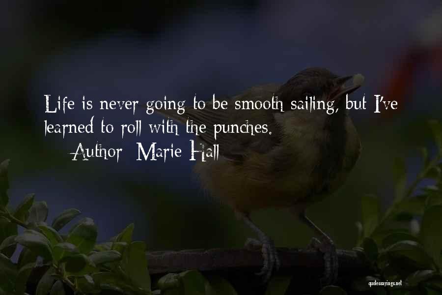 Marie Hall Quotes: Life Is Never Going To Be Smooth Sailing, But I've Learned To Roll With The Punches.