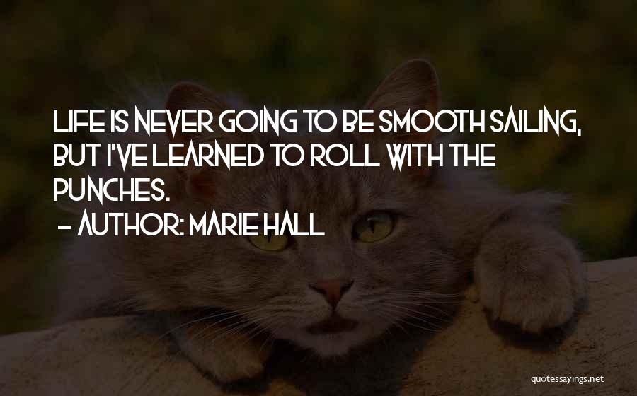 Marie Hall Quotes: Life Is Never Going To Be Smooth Sailing, But I've Learned To Roll With The Punches.
