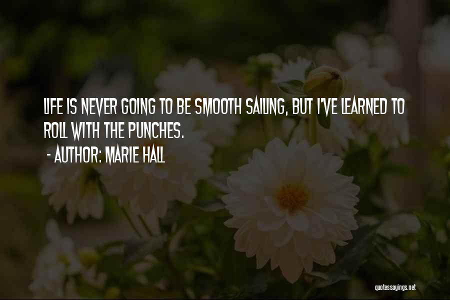 Marie Hall Quotes: Life Is Never Going To Be Smooth Sailing, But I've Learned To Roll With The Punches.