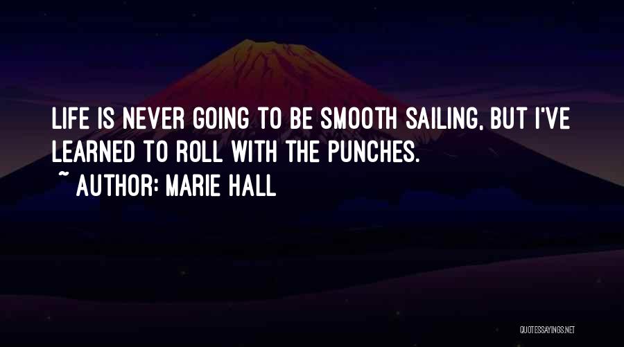 Marie Hall Quotes: Life Is Never Going To Be Smooth Sailing, But I've Learned To Roll With The Punches.