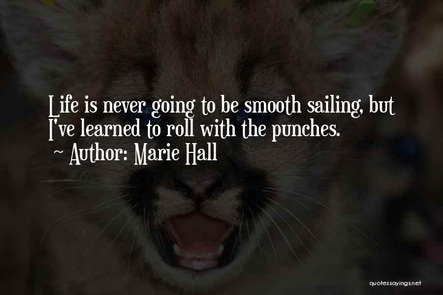 Marie Hall Quotes: Life Is Never Going To Be Smooth Sailing, But I've Learned To Roll With The Punches.