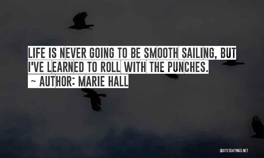 Marie Hall Quotes: Life Is Never Going To Be Smooth Sailing, But I've Learned To Roll With The Punches.