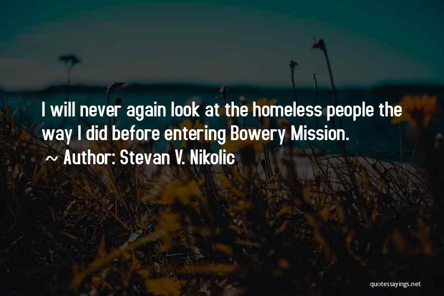 Stevan V. Nikolic Quotes: I Will Never Again Look At The Homeless People The Way I Did Before Entering Bowery Mission.