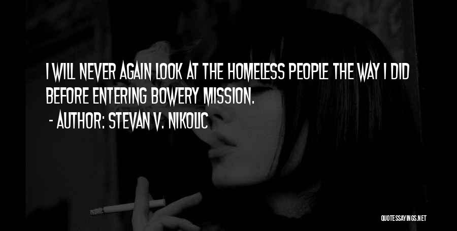 Stevan V. Nikolic Quotes: I Will Never Again Look At The Homeless People The Way I Did Before Entering Bowery Mission.