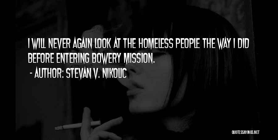 Stevan V. Nikolic Quotes: I Will Never Again Look At The Homeless People The Way I Did Before Entering Bowery Mission.