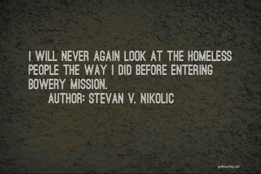 Stevan V. Nikolic Quotes: I Will Never Again Look At The Homeless People The Way I Did Before Entering Bowery Mission.