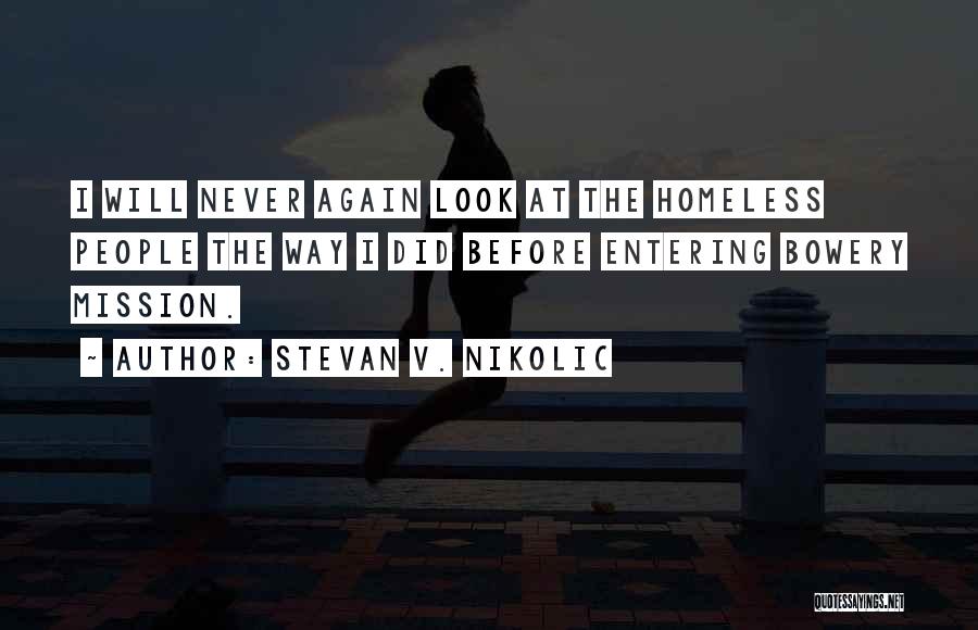 Stevan V. Nikolic Quotes: I Will Never Again Look At The Homeless People The Way I Did Before Entering Bowery Mission.