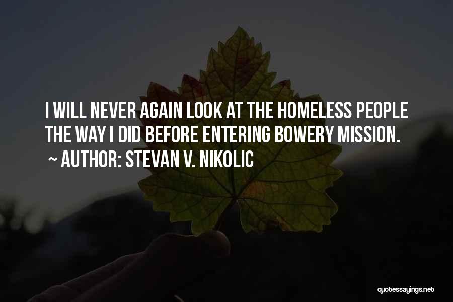 Stevan V. Nikolic Quotes: I Will Never Again Look At The Homeless People The Way I Did Before Entering Bowery Mission.