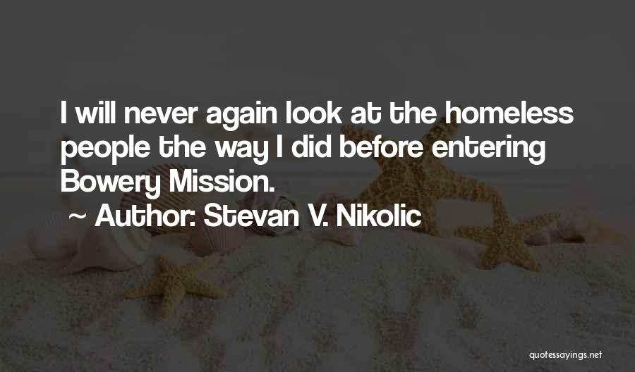 Stevan V. Nikolic Quotes: I Will Never Again Look At The Homeless People The Way I Did Before Entering Bowery Mission.